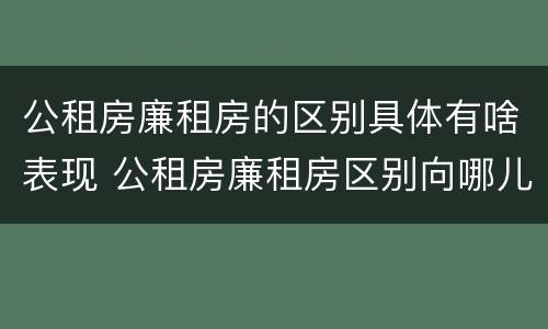 公租房廉租房的区别具体有啥表现 公租房廉租房区别向哪儿申请