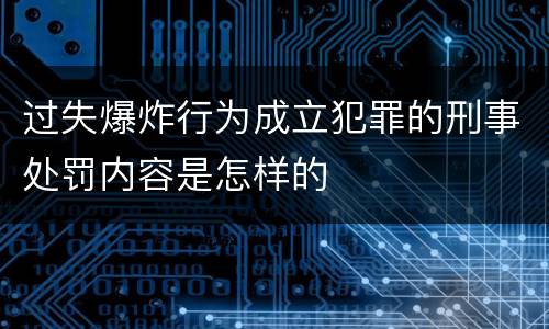 过失爆炸行为成立犯罪的刑事处罚内容是怎样的