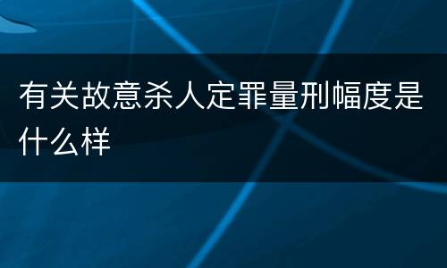 有关故意杀人定罪量刑幅度是什么样