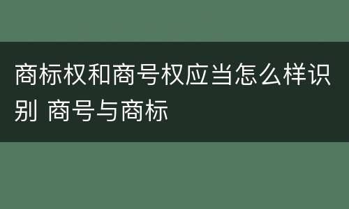 商标权和商号权应当怎么样识别 商号与商标