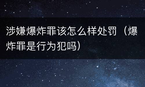 涉嫌爆炸罪该怎么样处罚（爆炸罪是行为犯吗）