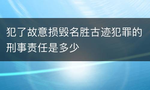 犯了故意损毁名胜古迹犯罪的刑事责任是多少