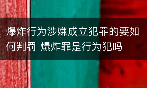 爆炸行为涉嫌成立犯罪的要如何判罚 爆炸罪是行为犯吗