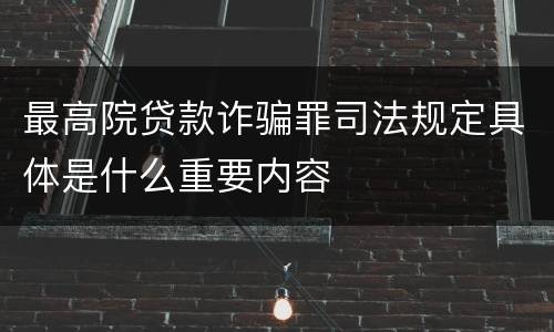 最高院贷款诈骗罪司法规定具体是什么重要内容