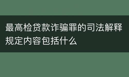 最高检贷款诈骗罪的司法解释规定内容包括什么