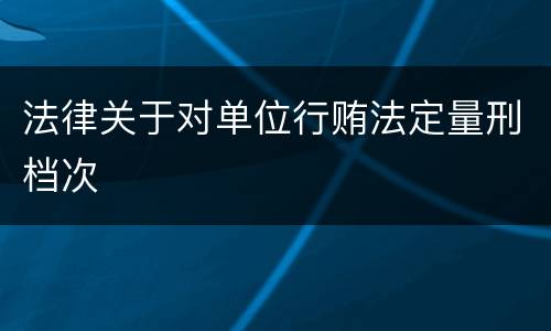 法律关于对单位行贿法定量刑档次