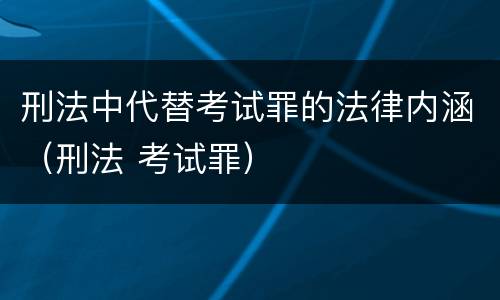 刑法中代替考试罪的法律内涵（刑法 考试罪）