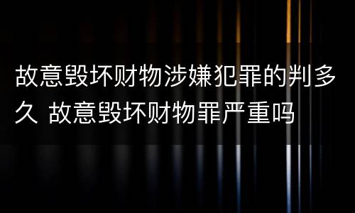 故意毁坏财物涉嫌犯罪的判多久 故意毁坏财物罪严重吗