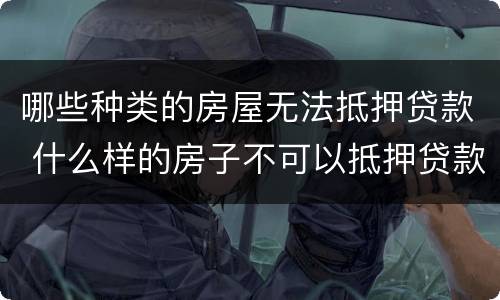 哪些种类的房屋无法抵押贷款 什么样的房子不可以抵押贷款