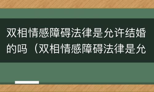 双相情感障碍法律是允许结婚的吗（双相情感障碍法律是允许结婚的吗知乎）