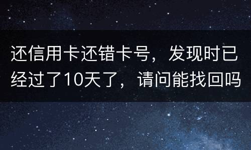 还信用卡还错卡号，发现时已经过了10天了，请问能找回吗