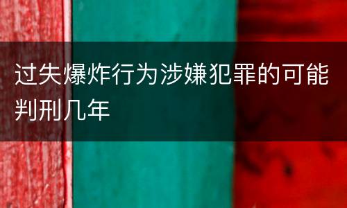 过失爆炸行为涉嫌犯罪的可能判刑几年