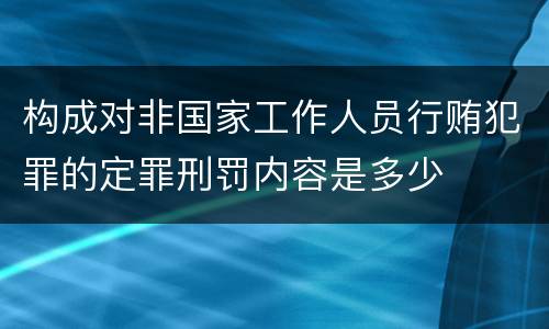 构成对非国家工作人员行贿犯罪的定罪刑罚内容是多少