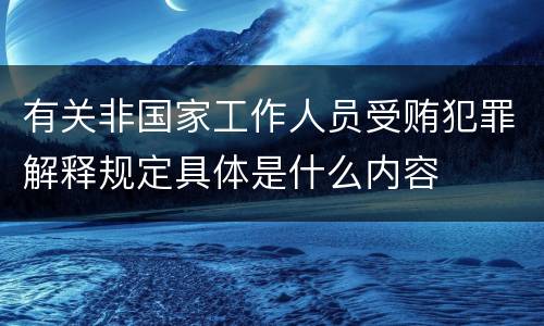 有关非国家工作人员受贿犯罪解释规定具体是什么内容