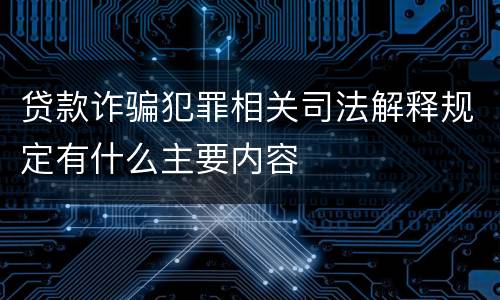 贷款诈骗犯罪相关司法解释规定有什么主要内容