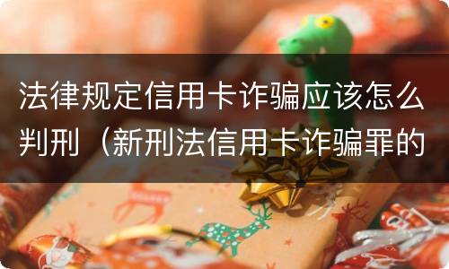 法律规定信用卡诈骗应该怎么判刑（新刑法信用卡诈骗罪的定罪标准?）