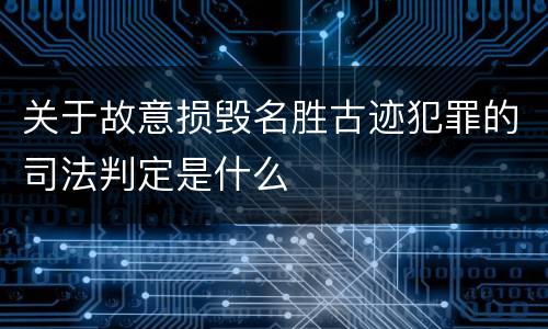 关于故意损毁名胜古迹犯罪的司法判定是什么