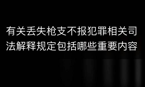 有关丢失枪支不报犯罪相关司法解释规定包括哪些重要内容