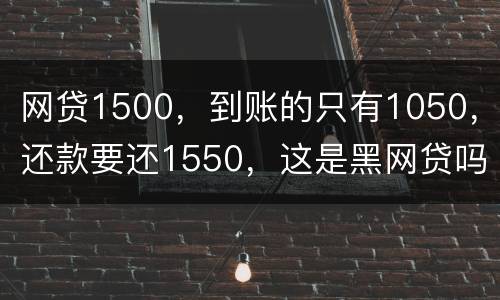 网贷1500，到账的只有1050，还款要还1550，这是黑网贷吗