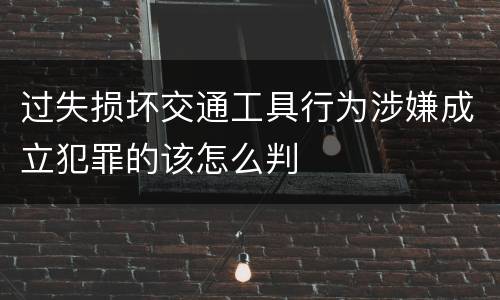 过失损坏交通工具行为涉嫌成立犯罪的该怎么判