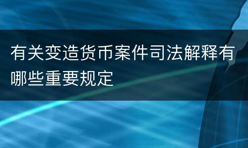 有关变造货币案件司法解释有哪些重要规定