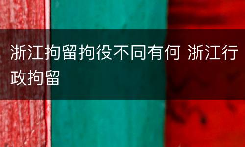 浙江拘留拘役不同有何 浙江行政拘留