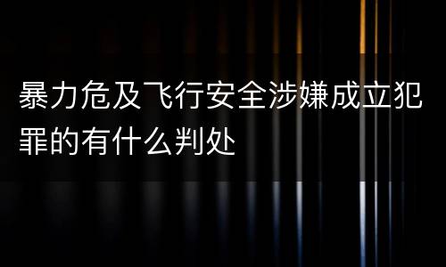 暴力危及飞行安全涉嫌成立犯罪的有什么判处