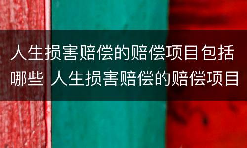 人生损害赔偿的赔偿项目包括哪些 人生损害赔偿的赔偿项目包括哪些费用