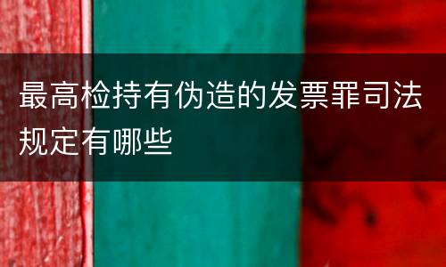 最高检持有伪造的发票罪司法规定有哪些