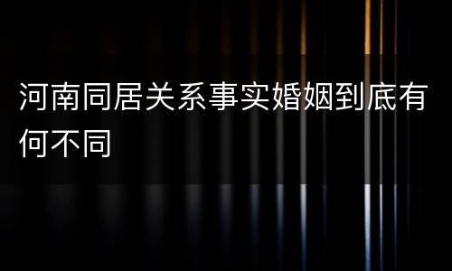 河南同居关系事实婚姻到底有何不同