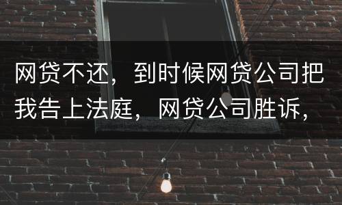 网贷不还，到时候网贷公司把我告上法庭，网贷公司胜诉，我还要替网贷公司出律师费吗