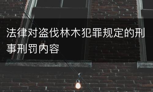 法律对盗伐林木犯罪规定的刑事刑罚内容