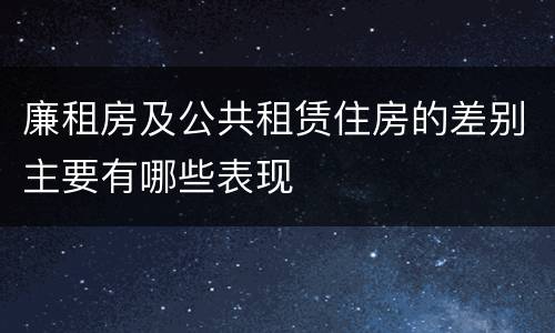 廉租房及公共租赁住房的差别主要有哪些表现