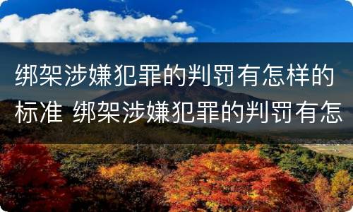 绑架涉嫌犯罪的判罚有怎样的标准 绑架涉嫌犯罪的判罚有怎样的标准和规定