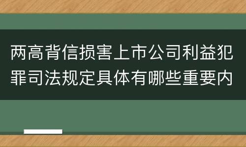 两高背信损害上市公司利益犯罪司法规定具体有哪些重要内容