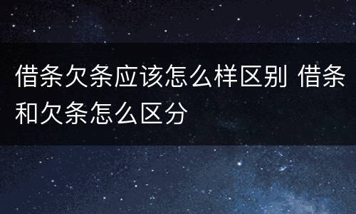 借条欠条应该怎么样区别 借条和欠条怎么区分