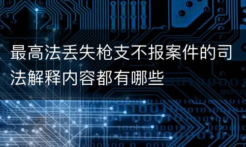 最高法丢失枪支不报案件的司法解释内容都有哪些