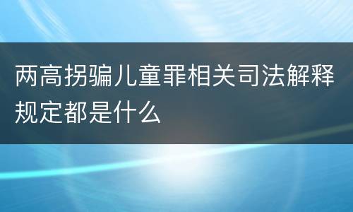 两高拐骗儿童罪相关司法解释规定都是什么