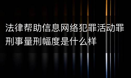 法律帮助信息网络犯罪活动罪刑事量刑幅度是什么样