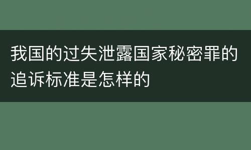 我国的过失泄露国家秘密罪的追诉标准是怎样的