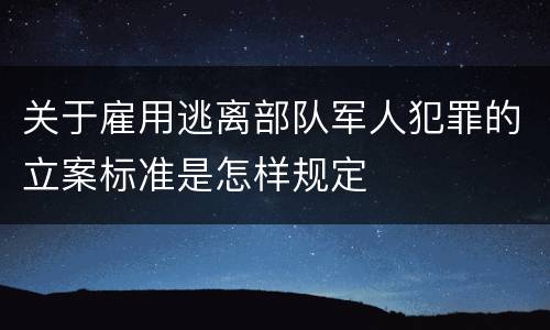 关于雇用逃离部队军人犯罪的立案标准是怎样规定