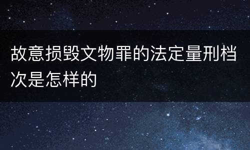 故意损毁文物罪的法定量刑档次是怎样的