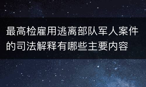 最高检雇用逃离部队军人案件的司法解释有哪些主要内容