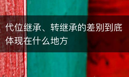 代位继承、转继承的差别到底体现在什么地方