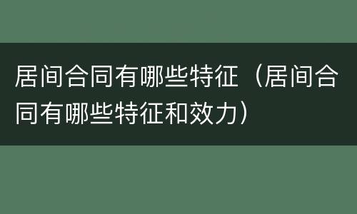 居间合同有哪些特征（居间合同有哪些特征和效力）