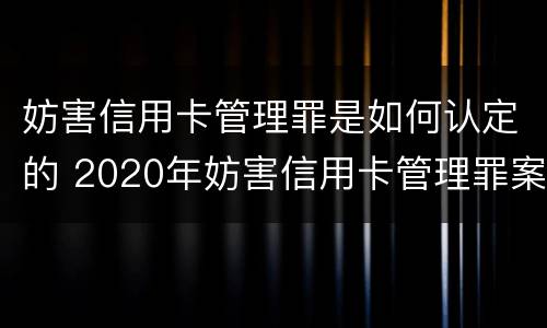 妨害信用卡管理罪是如何认定的 2020年妨害信用卡管理罪案例