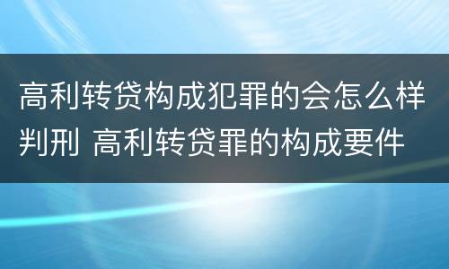 高利转贷构成犯罪的会怎么样判刑 高利转贷罪的构成要件