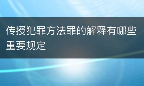 传授犯罪方法罪的解释有哪些重要规定