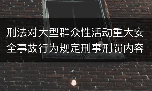 刑法对大型群众性活动重大安全事故行为规定刑事刑罚内容是怎样