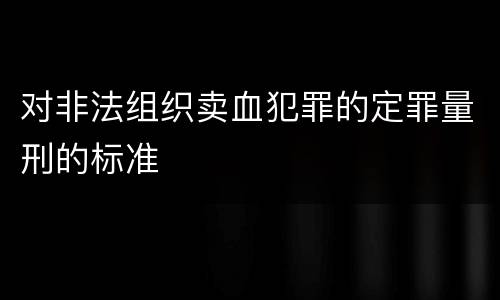 对非法组织卖血犯罪的定罪量刑的标准